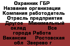 Охранник ГБР › Название организации ­ Компания-работодатель › Отрасль предприятия ­ Другое › Минимальный оклад ­ 19 000 - Все города Работа » Вакансии   . Ростовская обл.,Зверево г.